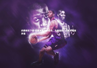 问鼎娱乐下载-巴塞罗那逆袭成功，力擒强敌，巴塞罗那有多强