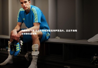 问鼎娱乐下载-云达不莱梅球迷支持声势浩大，云达不来梅足球俱乐部官网