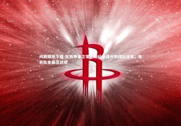 问鼎娱乐下载-灰熊神来之笔！破纪录得分助球队壮大，灰熊队史最佳战绩