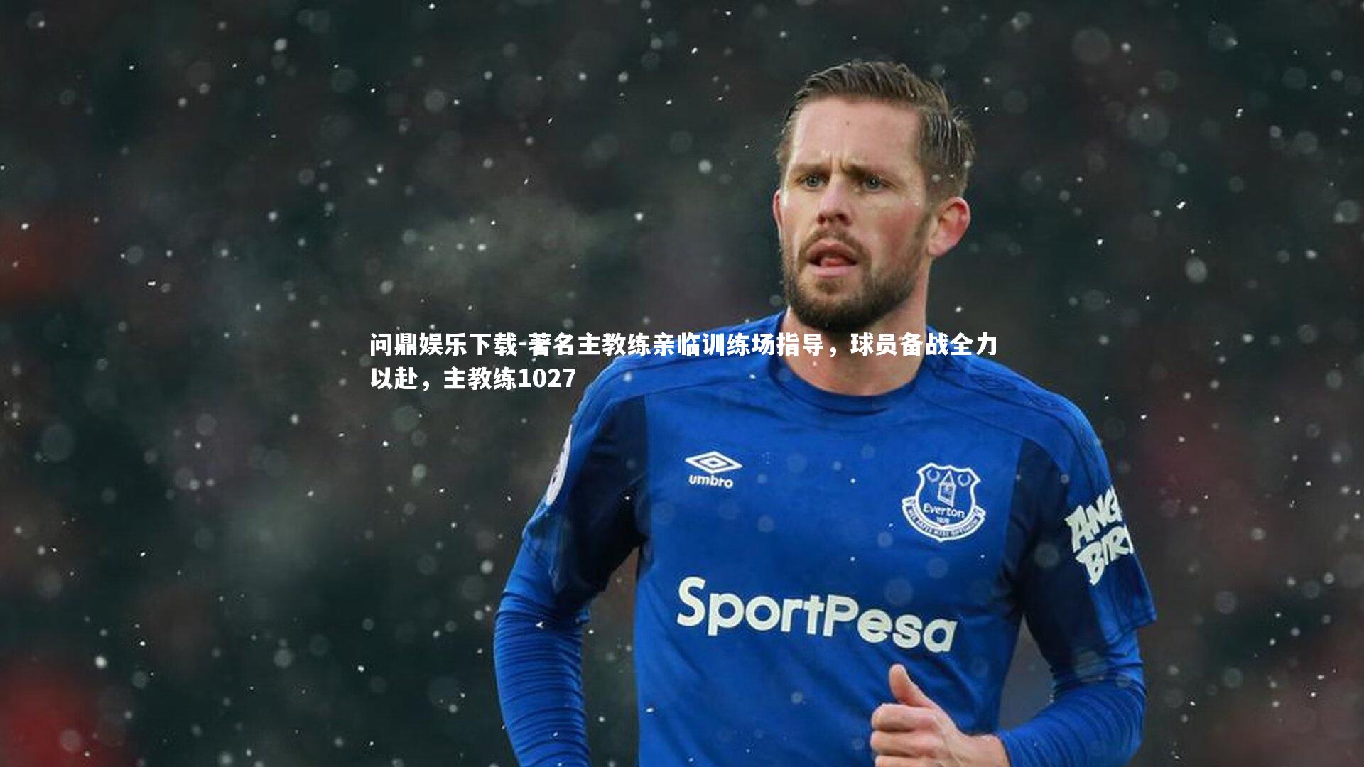 著名主教练亲临训练场指导，球员备战全力以赴，主教练1027