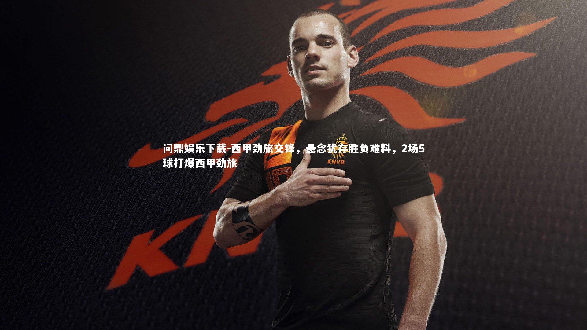 西甲劲旅交锋,悬念犹存胜负难料,2场5球打爆西甲劲旅