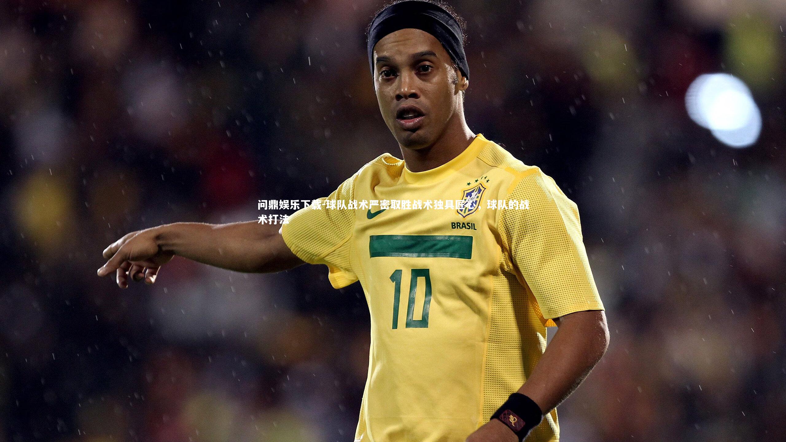 球队战术严密取胜战术独具匠心，球队的战术打法