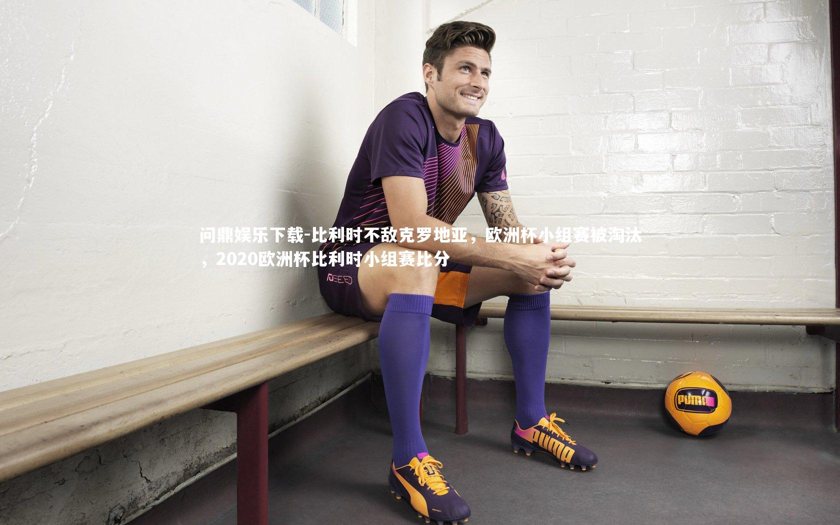 比利时不敌克罗地亚，欧洲杯小组赛被淘汰，2020欧洲杯比利时小组赛比分