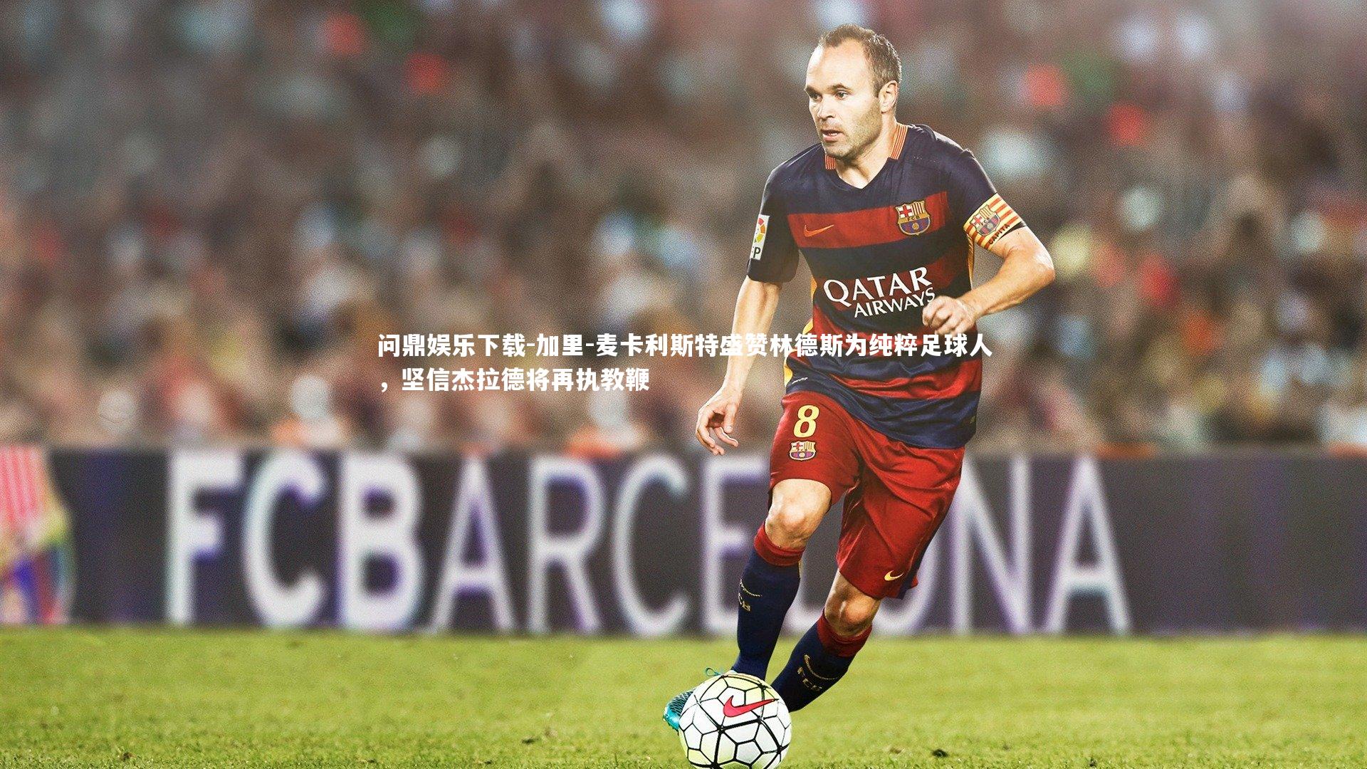 加里-麦卡利斯特盛赞林德斯为纯粹足球人，坚信杰拉德将再执教鞭