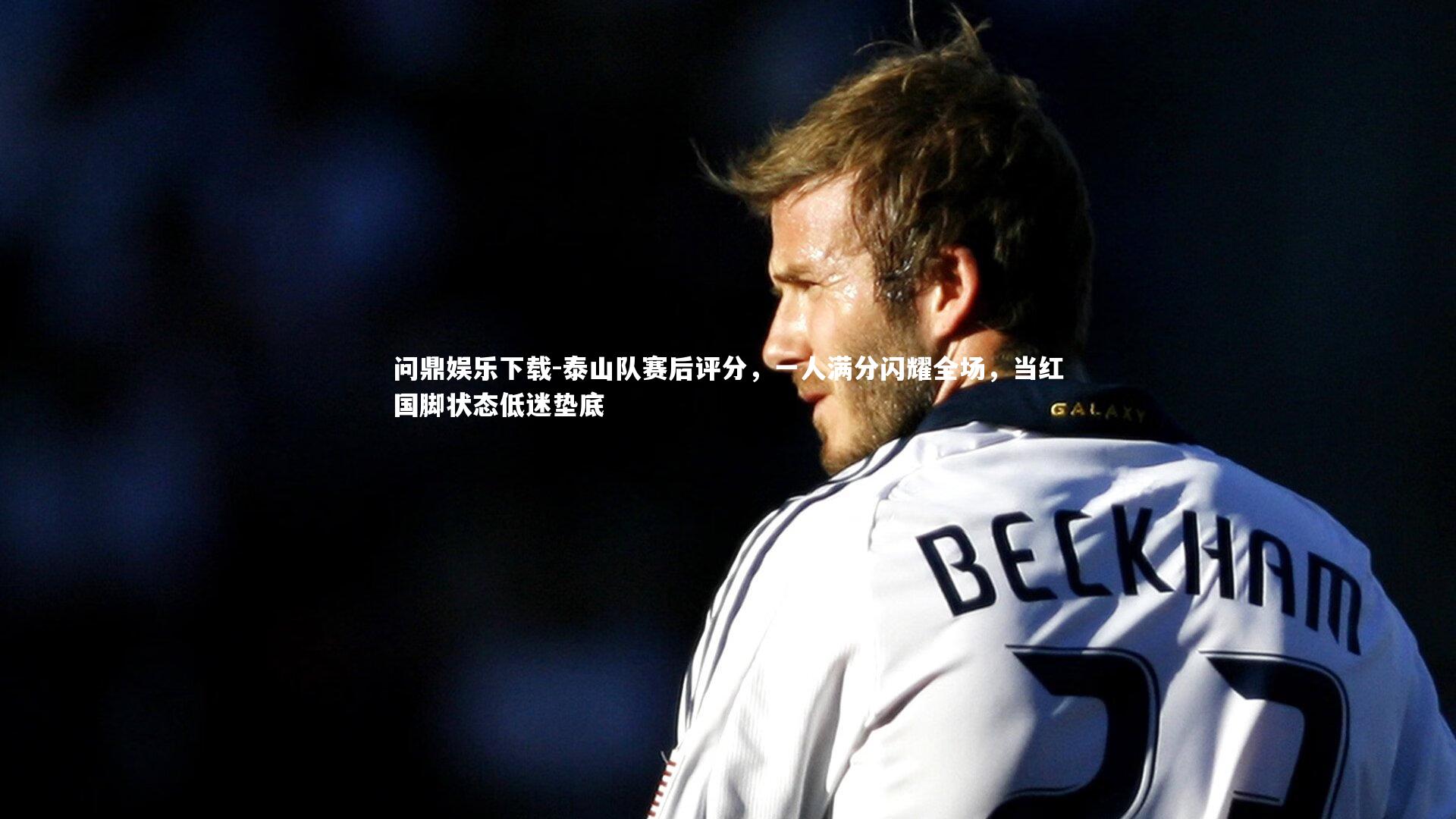 泰山队赛后评分,一人满分闪耀全场,当红国脚状态低迷垫底